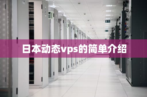 日本动态vps的简单介绍