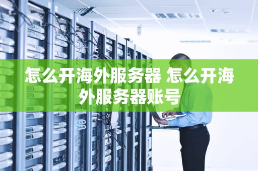 怎么开海外服务器 怎么开海外服务器账号