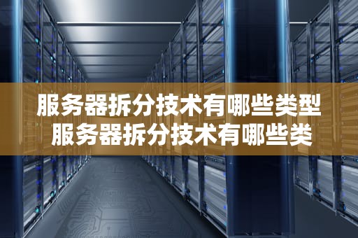 服务器拆分技术有哪些类型 服务器拆分技术有哪些类型的