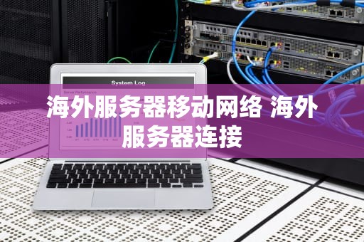 海外服务器移动网络 海外服务器连接