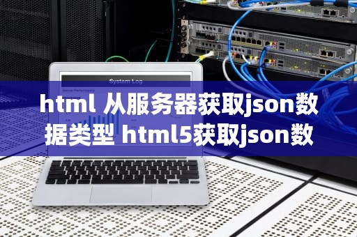 html 从服务器获取json数据类型 html5获取json数据