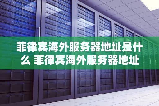 菲律宾海外服务器地址是什么 菲律宾海外服务器地址是什么意思