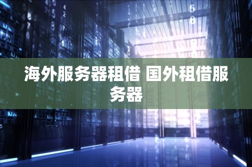 海外服务器租借 国外租借服务器
