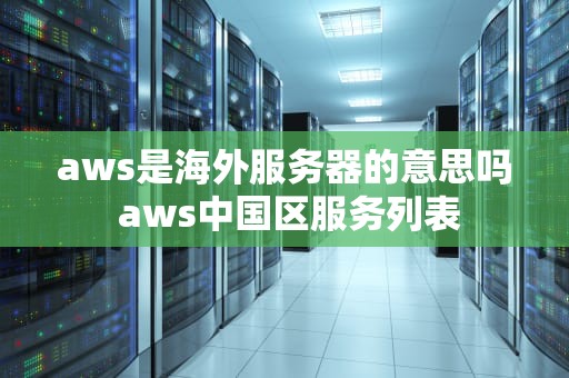 aws是海外服务器的意思吗 aws中国区服务列表