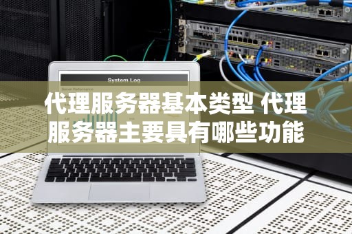 代理服务器基本类型 代理服务器主要具有哪些功能