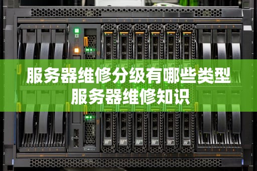 服务器维修分级有哪些类型 服务器维修知识