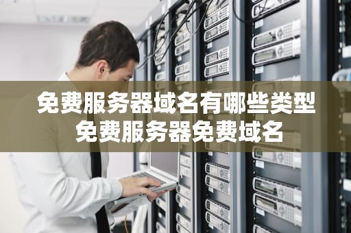 免费服务器域名有哪些类型 免费服务器免费域名