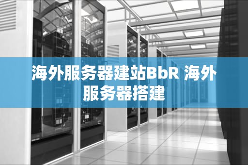 海外服务器建站BbR 海外服务器搭建