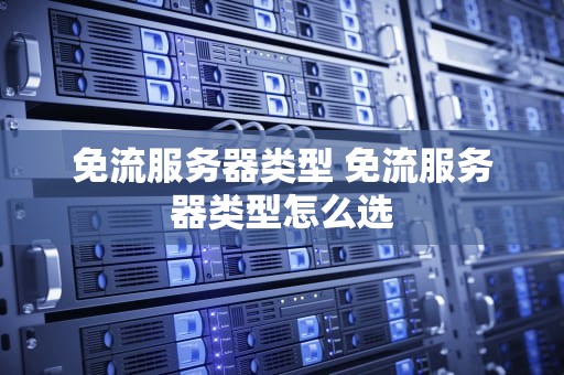 免流服务器类型 免流服务器类型怎么选