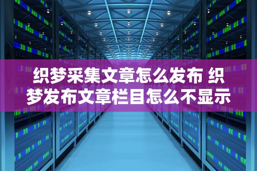 织梦采集文章怎么发布 织梦发布文章栏目怎么不显示