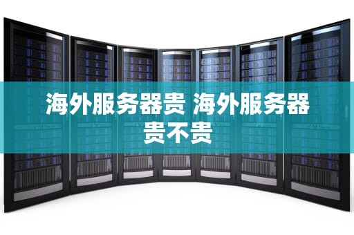 海外服务器贵 海外服务器贵不贵