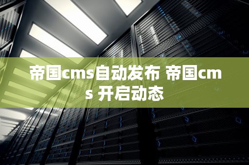 帝国cms自动发布 帝国cms 开启动态