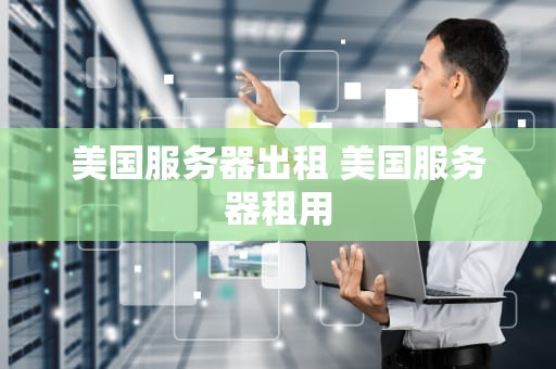美国服务器出租 美国服务器租用