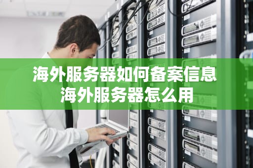 海外服务器如何备案信息 海外服务器怎么用