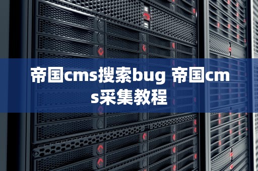 帝国cms搜索bug 帝国cms采集教程