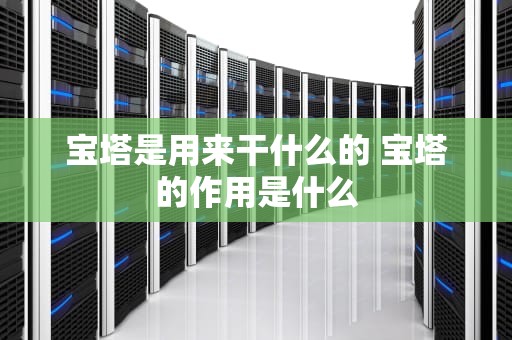 宝塔是用来干什么的 宝塔的作用是什么