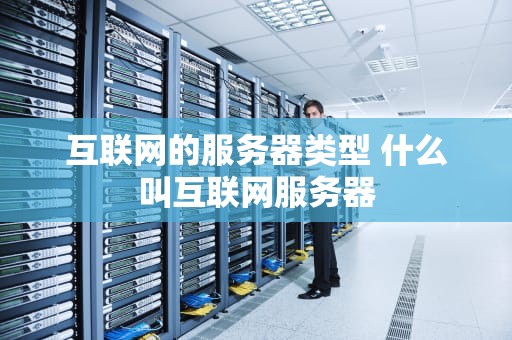 互联网的服务器类型 什么叫互联网服务器