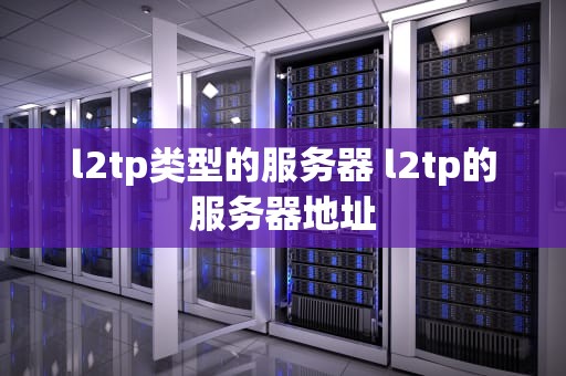 l2tp类型的服务器 l2tp的服务器地址