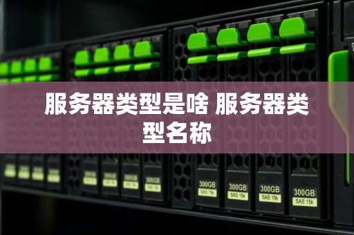 服务器类型是啥 服务器类型名称