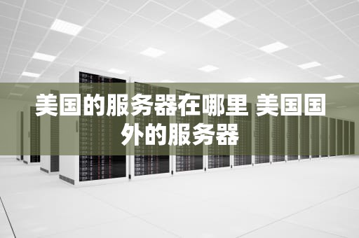 美国的服务器在哪里 美国国外的服务器