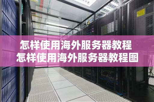 怎样使用海外服务器教程 怎样使用海外服务器教程图解