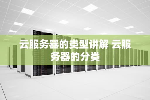 云服务器的类型讲解 云服务器的分类