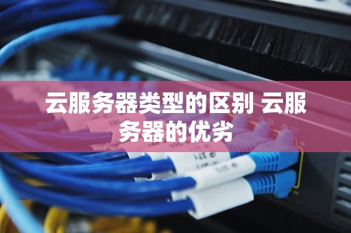 云服务器类型的区别 云服务器的优劣