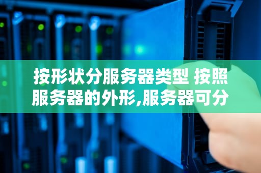 按形状分服务器类型 按照服务器的外形,服务器可分为