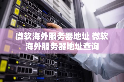 微软海外服务器地址 微软海外服务器地址查询