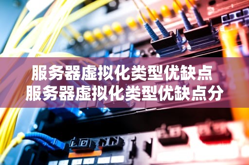服务器虚拟化类型优缺点 服务器虚拟化类型优缺点分析