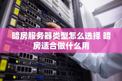 暗房服务器类型怎么选择 暗房适合做什么用