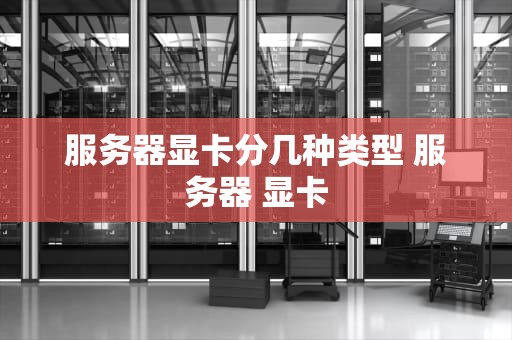 服务器显卡分几种类型 服务器 显卡