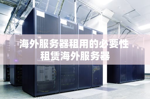 海外服务器租用的必要性 租赁海外服务器