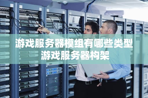 游戏服务器模组有哪些类型 游戏服务器构架