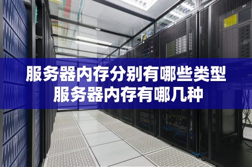 服务器内存分别有哪些类型 服务器内存有哪几种