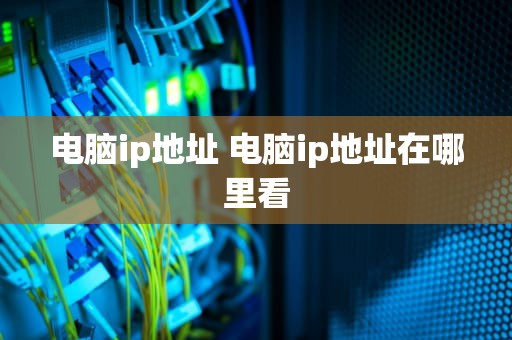 电脑ip地址 电脑ip地址在哪里看