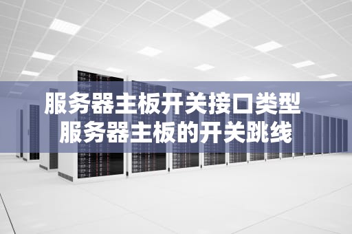 服务器主板开关接口类型 服务器主板的开关跳线