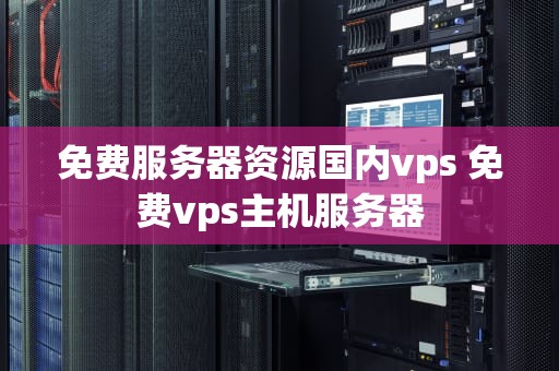 免费服务器资源国内vps 免费vps主机服务器