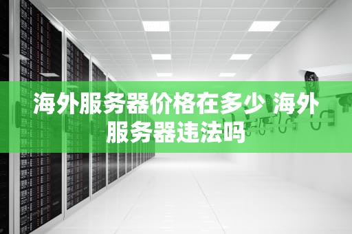 海外服务器价格在多少 海外服务器违法吗