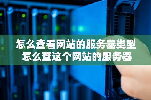 怎么查看网站的服务器类型 怎么查这个网站的服务器