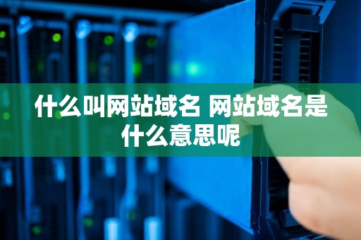 什么叫网站域名 网站域名是什么意思呢