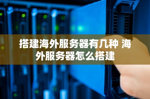 搭建海外服务器有几种 海外服务器怎么搭建