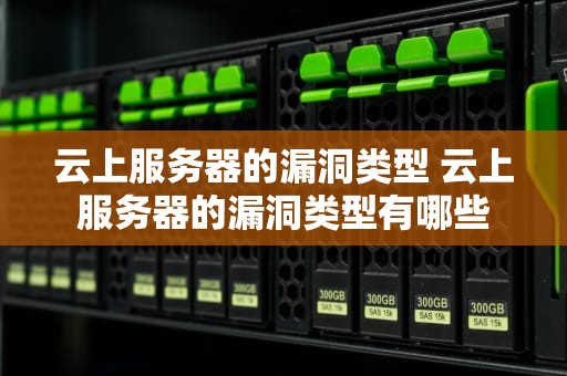 云上服务器的漏洞类型 云上服务器的漏洞类型有哪些