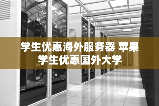 学生优惠海外服务器 苹果学生优惠国外大学