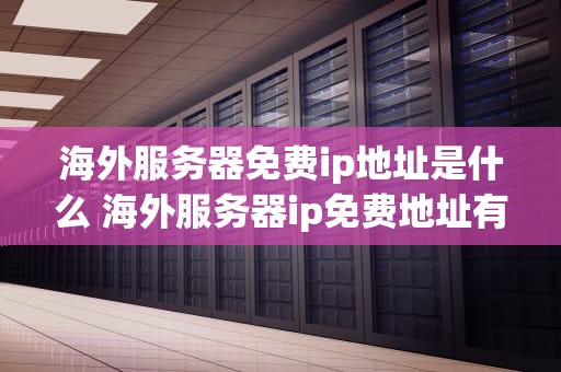 海外服务器免费ip地址是什么 海外服务器ip免费地址有什么