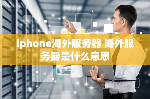 iphone海外服务器 海外服务器是什么意思
