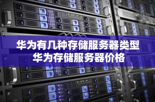 华为有几种存储服务器类型 华为存储服务器价格