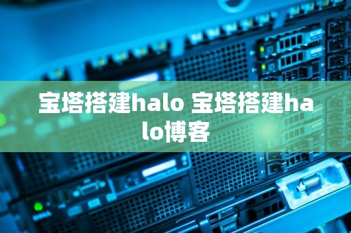 宝塔搭建halo 宝塔搭建halo博客