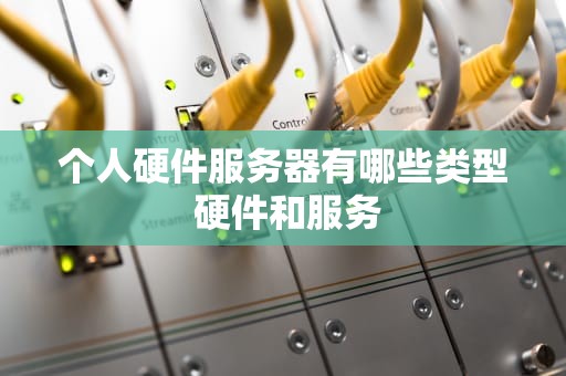 个人硬件服务器有哪些类型 硬件和服务