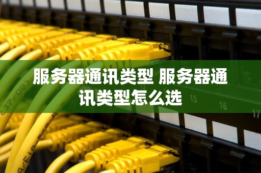 服务器通讯类型 服务器通讯类型怎么选